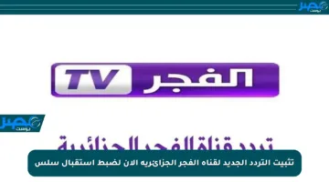 تثبيت التردد الجديد لقناة الفجر الجزائرية الآن لضبط استقبال سلس